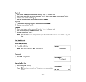 Page 61–57–
Option2
Boss
presse
sAnswerandconve
rseswithsecretary.TrunkAisplacedonhold.
Bosspressesstation2001keyandco
nverse
swithTrunkB.BosspressesAnswertoreconnecttoTrunkA.
Secretaryhearsreordertone,hangsup.
Boss
ca
nalternatebetweenthetwopartiesbypressingAnswer.
Option3
Ifbossdoesnotrespondto3burstsoftone,secretarypressesRecall.
SecretaryisconnectedtoTrunkB.
Option4
Boss
presse
sAnswerandconve
rseswithSecretary.TrunkAisplacedonhold.
Bossdeniescall,pressesTransfertoreturntoTrunkA....