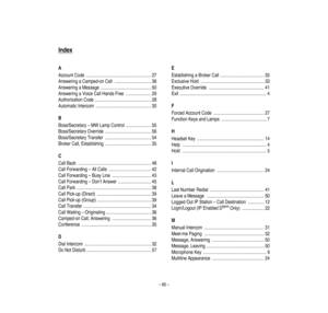 Page 64–60–
Index
AAccountCode.........................................................27
AnsweringaCamped-onCall................................36
AnsweringaMessage............................................50
AnsweringaVoiceCallHandsFree
......................29
AuthorizationCode.................................................28
AutomaticIntercom
................................................30
BBoss/Secretary–MW
LampControl......................55...