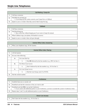 Page 338
Single Line Telephones
308◆Features DSX Software Manual
Call Waiting / Camp-On
1.
Call busy extension.
2.Dial 2 but do not hang up.
• If you hang up, the system converts your Camp-On to a Callback.
3.Speak to your co-worker when they answer their Camp-On ring.
Callback
1.
Call busy extension.
2.Dial 2 and hang up.
• Stay on the line without hanging up if you want to Camp-On instead.
3.When Callback rings your phone, lift handset to answer.
4.Speak to your co-worker when call goes through.
Central Of ﬁce...