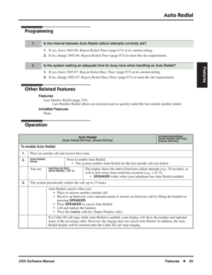 Page 59
Auto Redial
DSX Software ManualFeatures◆29
Features
Programming
1.If yes, leave  1602-06: Repeat Redial Timer  (page 673) at its current setting.
2.If no, change 1602-06: Repeat Redial Timer  (page 673) to meet the site requirements.
1.If yes, leave 1602-07: Repeat Redial Busy Timer  (page 673) at its current setting.
2.If no, change 1602-07: Repeat Redial Busy Timer  (page 673) to meet the site requirements.
Other Related Features
Features
Last Number Redial  (page 219)
Last Number Redial allows an...