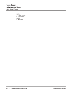 Page 706
16xx-Timers
160x-Feature Timers
1603-Recall Timers
676◆System Options: 1001-1702 DSX Software Manual
Options
•1-9999 seconds
•
0 for disabled
Default
•90 seconds 