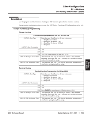 Page 775
21xx-Conﬁguration
211x-Options
2115-Hunting and Overﬂow Options
DSX Software ManualStation Options: 2101-2501◆745
Station
2101-2501
2115-Hunting and Overﬂow Options
Description
Use this program to set the Extension Hunting and DID Intercept options \
for the extension (station).
If programming multiple extensions, you may  ﬁnd  9021-Station Copy  (page 921) a handy time-saving tool.
Sample Hunt Group Programming
Circular Hunting
Terminal Hunting
Circular Hunting Programming (for 301, 303 and 304)...