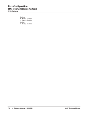 Page 800
21xx-Conﬁguration
214x-IntraMail (Station Mailbox)
2143-Options
770◆Station Options: 2101-2501 DSX Software Manual
Options
•No (0) - Disabled
•
Ye s (1) - Enabled
Default
•No (0) - Disabled 