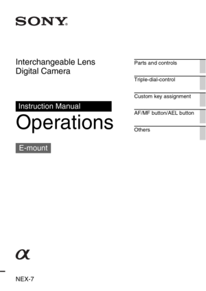 Page 1NEX-7
Interchangeable Lens 
Digital Camera
Operations
Instruction Manual
E-mount
Parts and controls
Triple-dial-control
Custom key assignment
AF/MF button/AEL button
Others 