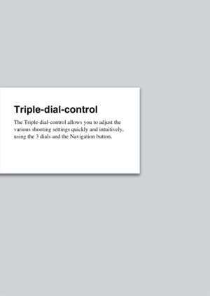 Page 9Triple-dial-control
The Triple-dial-control allows you to adjust the 
various shooting settings quickly and intuitively, 
using the 3 dials and the Navigation button. 