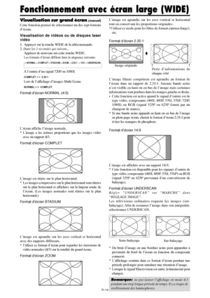 Page 111Fr-14
Visualisation sur grand écran (manuel)
Cette fonction permet de sélectionner un des sept formats
d’écran.
Visualisation de vidéos ou de disques laser
vidéo
1. Appuyer sur la touche WIDE de la télécommande.
2. Dans les 3 secondes qui suivent...
Appuyer de nouveau sur cette touche WIDE.
Les formats d’écran défilent dans la séquence suivante:
→ NORMAL→ COMPLET→ STADIUM→ ZOOM → 2.35:1 → 14:9 → UNDERSCAN
A l’entrée d’un signal 720P ou 1080I:
COMPLET ↔  2.35:1
Lors de l’affichage d’images Multi Ecran:...