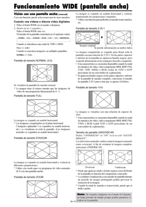 Page 159Sp-14
Visión con una pantalla ancha (manual)
Con esta función, puede seleccionar uno de siete tamaños.
Cuando vea vídeos o discos vídeo digitales
1. Pulse el botón WIDE en el mando a distancia.
2.Dentro de los 3 segundos ...
Pulse el botón WIDE otra vez.
El tamaño de la pantalla conmutará en el siguiente orden:
→ NORMAL → FULL → STADIUM → ZOOM → 2.35:1 → 14:9 → UNDERSCAN
Cuando se introduzca una señal de 720P o 1080I:
FULL ↔  2.35:1
Cuando se muestren imágenes en múltiples pantallas:
NORMAL ↔  FULL...