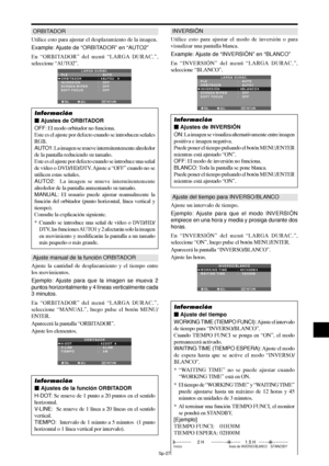 Page 172Sp-27
ORBITADOR
Utilice esto para ajustar el desplazamiento de la imagen.
Example: Ajuste  de “ORBITADOR” en “AUTO2”
En “ORBITADOR” del menú “LARGA DURAC.”,
seleccione “AUTO2”.
SEL. ADJ. RETURNEXIT
LARGA DURAC.
PLE
ORBITADOR
INVERSIÓN
SCREEN WIPER
SOFT FOCUS:   AUTO
:   AUTO2 
:   OFF
:   OFF
:   OFF
Información
 Ajustes de ORBITADOR
OFF: El modo orbitador no funciona.
Este es el ajuste por defecto cuando se introducen señales
RGB.
AUTO1: La imagen se mueve intermitentemente alrededor
de la pantalla...