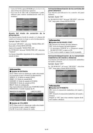 Page 177Sp-32
Ajuste del modo de conexión de la
alimentación
Esta función ajusta el modo de entrada y el volumen del
sonido en el momento en el que se activa la alimentación.
Ejemplo: Ajuste “VIDEO2”
En el menú “OPCION3”, seleccione “MODO PWR. ON”,
luego pulse el botón MENU/ENTER.
Aparecerá la pantalla “MODO PWR. ON”.
En “ENTRADA” del menú “MODO PWR. ON”, seleccione
“VIDEO2”.
Las fuentes disponibles dependerán de la configuración de
entrada de datos.
SEL. ADJ. RETURNEXIT
MODO PWR. ON
ENTRADA
VOLUMEN:   VIDEO2 
:...