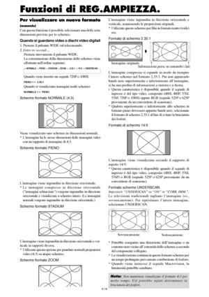 Page 208It-14
Per visualizzare un nuovo formato
(manuale)
Con questa funzione è possibile selezionare una delle sette
dimensioni previste per lo schermo.
Quando si guardano video o dischi video digitali
1. Premete il pulsante WIDE sul telecomando.
2. Entro tre secondi ...
Premete nuovamente il pulsante WIDE.
La commutazione della dimensione dello schermo viene
effettuata nellordine seguente:
→ NORMALE → PIENO → STADIUM → ZOOM →  2.35:1 → 14:9 → UNDERSCAN
Quando viene inserito un segnale 720P o 1080I:
PIENO ↔...