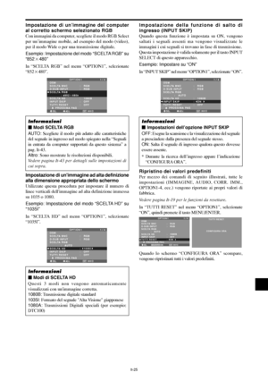 Page 219It-25
Impostazione di unimmagine ad alta definizione
alla dimensione appropriata dello schermo
Utilizzate questa procedura per impostare il numero di
linee verticali dellimmagine ad alta definizione immessa
su 1035 o 1080.
Esempio: Impostazione del modo “SCELTA HD” su
“1035I”
In “SCELTA HD” nel menu “OPTION1”, selezionate
“1035I”.
SEL. ADJ.  INVIO
OPTION 1 1 / 4
OSM
SCELTA BNC
D-SUB INPUT
SCELTA RGB
            :   AUTO
SCELTA HD
INPUT SKIP
TUTTI RESET
      PROSSIMA PAG:   RGB 
:   RGB 
:   1035
I:...