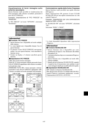 Page 231It-37
Visualizzazione di fermi immagine sullo
schermo secondario
Questa funzione rende possibile la visualizzazione dei
fermi immagine sullo schermo secondario, premendo il
tasto SELECT/FREEZE.
Esempio: Impostazione di “PIC FREEZE” su
“BASSOSX”
In “PIC FREEZE” nel menu “OPTION4”, selezionate
“BASSOSX”.
SEL. ADJ.  INVIO
OPTION 4 4 / 4
      PAG. PREC
SUB. PICTURE
ZOOM NAV
PIC FREEZE
SEAMLESS SW
  SCELTA 1
  SCELTA 2 
INS. TESTO:   BASSOSX 
:   BASSOSX
:   OFF
:   —
:   — 
:   OFF
EXIT
Informazioni
...