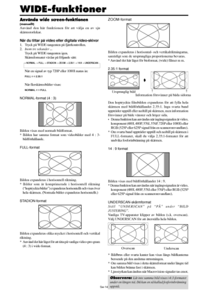 Page 305Sw-14
Använda wide screen-funktionen
(manuellt)
Använd den här funktionen för att välja en av sju
skärmstorlekar.
När du tittar på video eller digitala video-skivor
1. Tryck på WIDE-tangenten på fjärrkontrollen.
2.Inom tre sekunder ...
Tryck på WIDE-tangenten igen.
Skärmformatet växlar på följande sätt:
→ NORMAL → FULL → STADION → ZOOM → 2.35:1 → 14:9 → UNDERSCAN
När en signal av typ 720P eller 1080I matas in:
FULL ↔ 2.35:1
När flerskärmsbilder visas:
NORMAL ↔ FULL
NORMAL-format (4 : 3)
Bilden visas med...