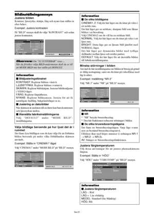 Page 312Sw-21
Bildinställningsmenyn
Justera bilden
Kontrast, ljusstyrka, skärpa, färg och nyans kan ställas in
efter behov.
Exempel: Justera kontrasten
På “BILD”-menyn skall du välja “KONTRAST” och sedan
justera kontrasten.
SEL. ADJ. TILLBAKA
BILD 1 / 2
KONTRAST
LJUSSTYRKA
SKÄRPA
FÄRG
NYANS
MODE BILD
NR
      NÄSTA SIDA
:   NORMAL
:   AV
: 52
: 32
: 16
: 32
: 32
G R
EXIT:
 52KONTRAST
Obser vera: Om “EJ JUSTERBAR” visas ...
När du försöker välja BILD-undermenyn skall du se till
att MODE BILD inte har ställts på...