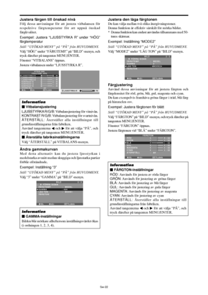 Page 313Sw-22
Justera färgen till önskad nivå
Följ dessa anvisningar för att justera vitbalansen för
respektive färgtemperatur för att uppnå önskad
färgkvalitet.
Exempel: Justera “LJUSSTYRKA R” under “HÖG”
färgtemperatur
Ställ “UTÖKAD MENY” på “PÅ” från HUVUDMENY.
Välj “HÖG” under “FÄRGTEMP.” på “BILD”-menyn, och
tryck därefter på tangenten MENU/ENTER.
Fönstret “VITBALANS” öppnas.
Justera vitbalansen under “LJUSSTYRKA R”.
SEL. ADJ. TILLBAKA
VITBALANS
FÄRGTEMP. HÖG
LJUSSTYRKA R
LJUSSTYRKA G
LJUSSTYRKA B
KONTRAST...