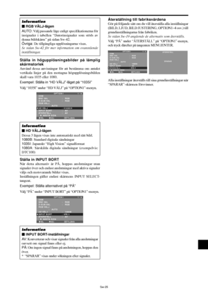 Page 316Sw-25
Ställa in högupplösningsbilder på lämplig
skärmstorlek
Använd dessa anvisningar för att bestämma om antalet
vertikala linjer på den mottagna högupplösningsbilden
skall vara 1035 eller 1080.
Exempel: Ställa in “HD VÄLJ”-läget på “1035I”
Välj “1035l” under “HD VÄLJ” på “OPTION1”-menyn.
SEL. ADJ. TILLBAKA
OPTION 1 1 / 4
OSM
BNC VAL
D-SUB VAL
RGB VÄLJ
              :   AUTO
HD VÄLJ
INPUT BORT
ÅTERSTÄLL 
      NÄSTA SIDA:   RGB 
:   RGB 
:   1035
I:   AV
:   AV
EXIT
Information
 HD VÄLJ-lägen
Dessa 3...