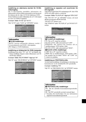 Page 320Sw-29
Inställning av skärmens storlek för S1/S2-
videoingång
Om S-videosignalen innehåller information om
skärmstorlek, justeras bilden automatiskt så att den passar
för skärmen när du väljer AUTO  för funktionen S1/S2.
Denna funktion är endast tillgänglig när en S-videosignal
tas emot via VIDEO3-ingången.
Exempel: Ställa “S1/S2” på “AUTO”
Välj “AUTO” under “S1/S2” på “OPTION2”-menyn.
SEL. ADJ. TILLBAKA
OPTION 2 2 / 4
      FÖRRA SIDAN
ENERGISPAR 
BIO LÄGE
LÅNGT LIV
GRÅSKALA 
S1/S2
BILDFORMAT 
DVI SET...