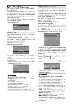 Page 321Sw-30
Option3-inställningsmenyn
Ställ “UTÖKAD MENY” på “PÅ” från HUVUDMENY.
Använda timern
Denna funktion ställer in veckodag och tid. Du kan även
programmera timern så att den slår strömmen på och av
på en bestämd dag och tid och väljer önskad signalkälla,
eller du kan använda repeteringstimern som visar två
signalkällor omväxlande.
Välj “TIMER” på “OPTION3”-menyn, och tryck därefter
på tangenten MENU/ENTER.
“TIMER”-fönstret visas.
SEL. TILLBAKA
TIMER
PRESENT TIME
TIMER :   AV
EXIT
MENU/ENTEROK
PRESENT...