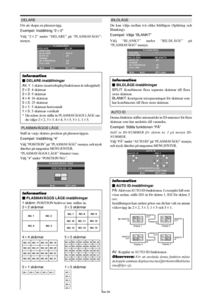 Page 325Sw-34
DELARE
För att skapa en plasmavägg.
Exempel: Inställning “22”
Välj “22” under “DELARE” på “PLASMAVÄGG”-
menyn.
SEL. ADJ. TILLBAKA
PLASMAVÄGG
DELARE
POSITION
BILDLÄGE 
AUTO ID
SKÄRM 
PÅ FÖRDRÖJN.
PLE LINK:   22 
:   SPLIT 
:   AV 
:   AV 
:   AV
EXIT
Information
 DELARE-inställlningar
AV, 1: 1 skärm (matrisdisplayfunktionen är urkopplad)
22: 4 skärmar
33: 9 skärmar
44: 16 skärmar
55: 25 skärmar
51: 5 skärmar horisontalt
15: 5 skärmar vertikalt
* Du måste även ställa in PLASMAVÄGGS LÄGE om...