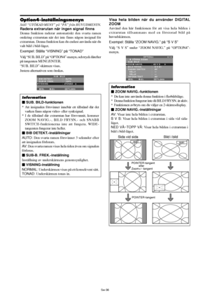 Page 327Sw-36
Visa hela bilden när du använder DIGITAL
ZOOM
Använd den här funktionen för att visa hela bilden i
extrarutan tillsammans med en förstorad bild på
huvudskärmen.
Exempel: Ställa “ZOOM NAVIG.” på “S V S”
Välj “S V S” under “ZOOM NAVIG.” på “OPTION4”-
menyn.
SEL. ADJ. TILLBAKA
OPTION 4 4 / 4
      FÖRRA SIDAN
SUB. BILD
ZOOM NAVIG.
BILD FRYSN.
SNABB SWITCH
  VÄLJ1
  VÄLJ2 
INFOGA TEXT
 :   S V S 
:   S V S1
:   AV
:   —
:   — 
:   AV
EXIT
Information
 ZOOM NAVIG.-funktionen
* Du kan inte använda denna...