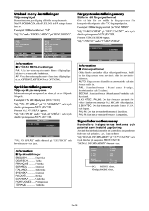 Page 329Sw-38
Färgsysteminställningsmeny
Ställa in rätt färgsignalformat
Gör så här för att ställa in färgsystemet för
kompositvideosignaler eller Y/C-ingångssignaler.
Exempel: Ställa färgsystemet på “3.58 NTSC”
Välj “FÄRGSYSTEM” på “HUVUDMENY”, och tryck
därefter på tangenten MENU/ENTER.
Fönstret FÄRGSYSTEM öppnas.
Välj “3.58NTSC” under “FÄRGSYSTEM”.
TILLBAKA
FÄRGSYSTEM
FÄRGSYSTEM
:   3.58NTSC 
EXITADJ.
Information
 Videosignalformat
Olika länder använder olika videosignalformat. Ställ
in det färgsystem som...