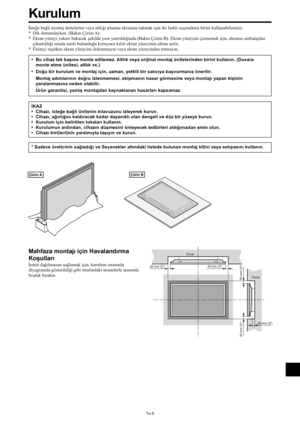 Page 344Tu-5
50 mm (2)Duvar
Duvar 50 mm (2)
50 mm (2)
50 mm (2)
50 mm (2)
Çizim B
İsteğe bağlı montaj ünitelerini veya altlığı plazma ekranına takmak için iki farklı seçenekten birini kullanabilirsiniz:
* Dik durumdayken. (Bakın Çizim A)
* Ekran yüzeyi yukarı bakacak şekilde yere yatırıldığında (Bakın Çizim B). Ekran yüzeyini çizmemek için, ekranın ambalajdan
çıkartıldığı sırada sarılı bulunduğu koruyucu kılıfı ekran yüzeyinin altına serin.
* Üniteyi taşırken ekran yüzeyine dokunmayın veya ekran yüzeyinden...