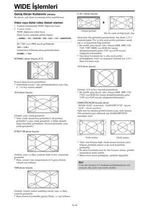 Page 353Tu-14
Geniş Ekran Kullanımı (elkitabı)
Bu işlevle, yedi ekran boyutundan birini seçebilirsiniz.
Video veya dijital video disketi izlerken
1. Uzaktan kumandadaki WIDE düğmesine basın.
2.3 saniye içinde ...
WIDE düğmesine tekrar basın.
Ekran boyutu aşağıdaki şekilde değişir:
→ NORMAL → 16:9 → STADYUM → TA M → 2.35:1 → 14:9 → HAMGÖRÜNÜM
Bir 720P veya 1080I sinyali girildiğinde:
16:9 ↔ 2.35:1
Geliştirilmiş bölünmüş ekran görüntülenirken:
NORMAL ↔ 16:9
NORMAL ekran boyutu (4:3)
Normal ekran boyutu...