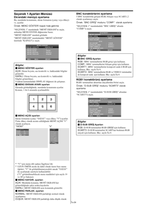 Page 363Tu-24
Seçenek 1 Ayarları Menüsü
Ekrandaki menüyü ayarlama
Bu, menünün konumunu, ekran formatını (yatay veya dikey)
vs. ayarlar.
Örnek: MENÜ GÖSTER'i kapalı hale getirme
“SEÇENEK 1” menüsünde “MENÜ EKRANI”nı seçin,
ardından MENU/ENTER düğmesine basın.
“MENÜ EKRANI” menüsü görünür.
“MENÜ EKRANI” menüsündeki “MENÜ GÖSTER”
üzerinde “KAPALI”yı seçin.
SEL.ADJ.GERİ
MENÜ EKRANI
EXIT
MENÜ GÖSTER
MENÜ AYARI
MENÜ AÇISI
MENÜ KAYDIR.
MENÜ PARLAK.:   KAPALI
:   1
:   YATAY
:   KAPALI 
:   DÜŞÜK
Bilgiler
 MENÜ...