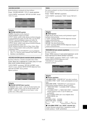 Page 366Tu-27
HÜCRE KAYDIR
Resim kaydırmayı ayarlamak için bunu kullanın.
Örnek: “HÜCRE KAYDIR”ı “OTO 2” olarak ayarlama
“UZUN ÖMÜR” menüsündeki “HÜCRE KAYDIR” altında
“OTO 2”yi seçin.
SEL. ADJ. GERİEXIT
UZUN ÖMÜRPLE
HÜCRE KAYDIR
TERS
EKRAN SİLİCİ
İNCE ODAK:   OTO.
:   OTO2 
:   KAPALI
:   KAPALI
:   KAPALI
Bilgiler
 HÜCRE KAYDIR ayarları
KAPALI: Kaydırma modu çalışmıyor.
RGB girildiğinde orijinal ayar budur.
OTO 1: Resim, aralıklı olarak ekranın etrafında dolaşarak,
resmin küçülmesine neden olur. Bir Video...