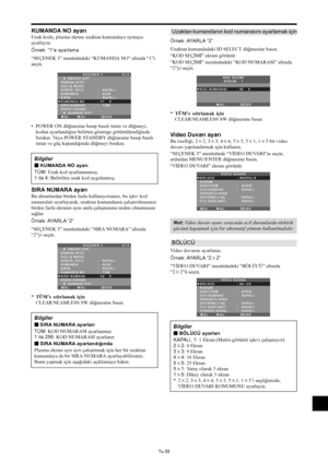 Page 372Tu-33
KUMANDA NO ayarı
Uzak kodu, plazma ekranı uzaktan kumandaya uymaya
ayarlayın.
Örnek: “1”e ayarlama
“SEÇENEK 3” menüsündeki “KUMANDA NO” altında “1”i
seçin.
SEL. ADJ. GERİ
SEÇENEK 33 / 4
      ÖNCEKİ SYF.
ZAMANLAYICI
AÇILIŞ MODU
KONTR. KİLİT
KUMANDA
ÇIKIŞ
KUMANDA NO
SIRA NUMARA
VİDEO DUVARI
      SONRAKİ SYF.:   KAPALI 
:   AÇIK 
:   KAPALI
:   1
:   TÜM
EXIT
• POWER ON düğmesine basıp basılı tutun ve düğmeyi,
kodun ayarlandığını belirten gösterge görüntülendiğinde
bırakın. Veya POWER STANDBY...
