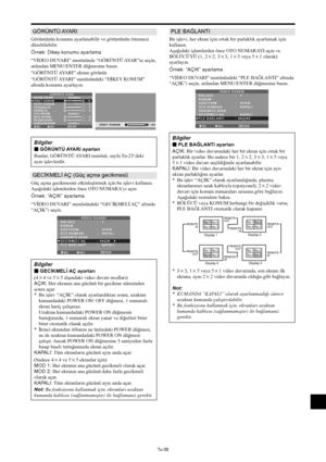 Page 374Tu-35
GÖRÜNTÜ AYARI
Görüntünün konumu ayarlanabilir ve görüntünün titremesi
düzeltilebilir.
Örnek: Dikey konumu ayarlama
“VİDEO DUVARI” menüsünde “GÖRÜNTÜ AYAR”nı seçin,
ardından MENU/ENTER düğmesine basın.
“GÖRÜNTÜ AYARI” ekranı görünür.
“GÖRÜNTÜ AYARI” menüsündeki “DİKEY KONUM”
altında konumu ayarlayın.
SEL.ADJ.GERİ
GÖRÜNTÜ AYARI
RESİM ORANI
DİKEY KONUM
YATAY KONUM
YÜKSEKLİK
GENİŞLİK
OTO RESİM
İNCE RESİM
RESIM AYARI
HAMGÖRÜNÜM:   NORMAL
:   KAPALI
:   KAPALI: ±
0
: ±
0
:   0
:   0 
:   0 
:   0
EXIT:...