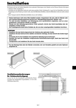 Page 53Ge-5
Sie können auf eine der beiden folgenden Arten optionale Halterungen oder Ständer an den Plasma-Monitor befestigen:
* Aufrecht. (Siehe Zeichnung A)
* Aufstellen mit der Bildschirmvorderseite nach unten gerichtet (Siehe Zeichnung B). Legen Sie das Schutzblatt, das bei der
Verpackung um den Monitor gewickelt wurde, unter die Bildschirmoberfläche, damit die Bildschirmvorderseite nicht zerkratzt
wird.
* Beim Transport nicht die Bildschirmoberfläche fassen oder berühren.
• Dieses Gerät kann nicht ohne...