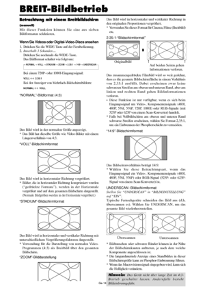 Page 62Ge-14
Betrachtung mit einem Breitbildschirm
(manuell)
Mit dieser Funktion können Sie eine aus sieben
Bildformaten selektieren.
Wenn Sie Videos oder Digital-Video-Discs ansehen
1. Drücken Sie die WIDE-Taste auf der Fernbedienung.
2.Innerhalb 3 Sekunden ...
Drücken Sie nochmals die WIDE-Taste.
Das Bildformat schaltet wie folgt um:
→ NORMAL → VOLL → STADIUM → ZOOM → 2.35:1 → 14:9 → UNDERSCAN
Bei einem 720P- oder 1080I-Eingangssignal:
VOLL ↔  2.35:1
Bei der Anzeiger von Mehrfach-Bildschirmbildern:
NORMAL ↔...