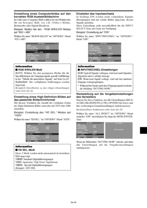 Page 73Ge-25
Einstellung eines Computerbildes auf den
korrekten RGB-Auswahlbildschirm
Im Falle eines Computer-Bilds wählen Sie den Wahlmodus
für ein bewegtes Bild, wie z.B. (Video-) Modus,
Breitmodus oder Digital-Broadcast.
Beispiel: Stellen Sie den  “RGB WÄHLEN”-Modus
auf “852480”
Wählen Sie unter “RGB WÄHLEN” im “OPTION1”-Menü
“852480”.
SEL. ADJ. ZURÜCK
OPTION 1 1 / 4
OSM
BNC SIGNAL
D-SUB SIGNAL
RGB WÄHLEN
            :   852480
HD SEL.
INPUTWECHSEL
ALL RESET
      NÄCHSTE:   RGB 
:   RGB 
:   1080B
:...