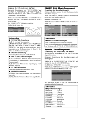 Page 86Ge-38
Anzeige der Informationen als Text
Beispiel: Einstellung von “TEXTEINFÜG.” auf
“UNTEN-3”, “EINGANG” auf “RGB1”,“SUB. P
DETECT” auf “AUTO”, “PIC. RATE” auf “100%” und
“AUSGABE” auf “NORMAL”
Wählen Sie unter “TEXTEINFÜG.” im “OPTION4”-Menü
zunächst “UNTEN-3” und drücken Sie dann die MENU/
ENTER-Taste.
Der “TEXTEINFÜG.”-Bildschirm erscheint.
Stellen Sie die Punkte ein.
Information
 TEXTEINFÜG.-Einstellung
AUS: Es wird kein Text angezeigt.
UNTEN-1/UNTEN-2/UNTEN-3/HALBNIED/...