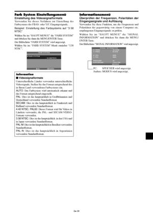 Page 87Ge-39
Farb System Einstellungsmenü
Einstellung des Videosignalformats
Verwenden Sie dieses Verfahren zur Einstellung des
Farbsystems der FBAS- oder Y/C-Eingangssignale.
Beispiel: Einstellung des Farbsystems auf “3.58
NTSC”
Wählen Sie im “HAUPT MENUE” die “FARB SYSTEM”
und drücken Sie dann die MENU/ENTER-Taste.
Der Bildschirm “FARB SYSTEM” wird angezeigt.
Wählen Sie im “FARB SYSTEM”-Menü zunächst “3.58
NTSC”.
ZURÜCK
FARB SYSTEM
FARB SYSTEM
:   3.58NTSC 
EXITADJ.
Information
 Videosignalformate...