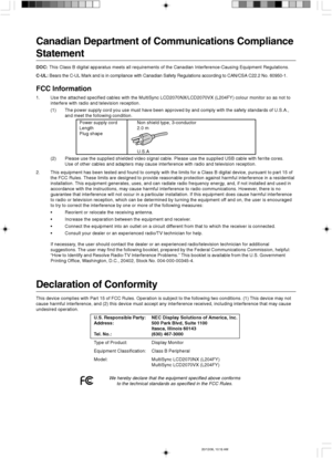 Page 2Canadian Department of Communications Compliance
Statement
DOC: This Class B digital apparatus meets all requirements of the Canadian Interference-Causing Equipment Regulations.
C-UL: Bears the C-UL Mark and is in compliance with Canadian Safety Regulations according to CAN/CSA C22.2 No. 60950-1.
FCC Information
1.Use the attached specified cables with the MultiSync LCD2070NX/LCD2070VX (L204FY) colour monitor so as not to
interfere with radio and television reception.
(1) The power supply cord you use...