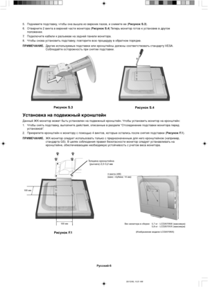 Page 106Русский-6
Толщина кронштейна
(рычага) 2,0-3,2 мм
100 мм
100 мм
Рисунок F.1
4 винта (4М)
(макс. глубина: 14 мм)
Рисунок S.3
Рисунок S.4
5. Поднимите подставку, чтобы она вышла из верхних пазов, и снимите ее (Рисунок S.3).
6. Отверните 2 винта в верхней части монитора (Рисунок S.4) Теперь монитор готов к установке в другом
положении.
7.Подключите кабели к разъемам на задней панели монитора.
8. Чтобы снова установить подставку, повторите всю процедуру в обратном порядке.
ПРИМЕЧАНИЕ.Другие используемые...