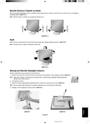 Page 115TürkçeTürkçe-5
Ωekil S.1 Ωekil S.2
Montaj için Monitör Deste©ini Ç∂kart∂n
Monitörü alternatif montaj amaçlar∂na haz∂rlamak için:
1. Ellerinizi monitörün her iki yan∂na koyun ve en yüksek konuma getirin. Kablo kapa©∂n∂ ç∂kart∂n (Ωekil S.1).
NOT:E©er kablo kapa©∂n∂ ç∂kartmada zorluk yaµ∂yorsan∂z, alttaki aç∂kl∂©∂ aµa©∂daki µekilde gösterilen
µekilde yukar∂ iterek ç∂kart∂n.
2. Tüm kablolar∂ ç∂kar∂n.
3. Monitörün yüzeyi aµa©∂ gelecek µekilde aµ∂nd∂r∂c∂ olmayan bir yüzey üzerine koyun (Ωekil S.2).
NOT:Monitör...