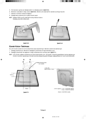 Page 116Türkçe-6
Braket Kal∂nl∂©∂ (Kol)
2.0~3.2mm
100mm
100mm
Ωekil F.1
4 Vida (4M)
(Maks Derinlik: 14mm)
Ωekil S.3
Ωekil S.4
5. Üst kancalar∂ açmak için deste©i kald∂r∂n ve deste©i ç∂kart∂n (Ωekil S.3).
6. Monitörün üstündeki 2 viday∂ sökün (Ωekil S.4). Monitör art∂k alternatif bir alanda kurulmaya haz∂rd∂r.
7. Kablolar∂ monitörün arkas∂na ba©lay∂n.
8. Deste©i tekrar takmak için bu iµlemin tersini yap∂n.
NOT:Sadece VESA uyumlu alternatif montaj metodu kullan∂n.
Deste©i ç∂kart∂rken dikkat edin.
Esnek Kolun...