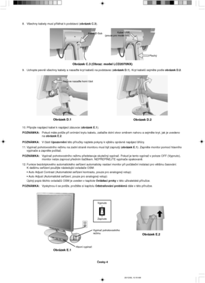 Page 22âesky-4
Obrázek E.1
ZapnutoVypnuto
Hlavní vypínaãVypínaã pohotovostního
reÏimu
Obrázek E.2
Nejprve nasaìte horní ãást
Obrázek D.1
Obrázek D.2
Kabel USB
(pouze pro model NX)
Ploch˘
Obrázek C.3 (Obraz: model LCD2070NX)
Kabel D-Sub
8. V‰echny kabely musí pﬁiléhat k podstavci (obrázek C.3).
9. Uchopte pevnû v‰echny kabely a nasaìte kryt kabelÛ na podstavec (obrázek D.1). Kryt kabelÛ sejmûte podle obrázek D.2.
10. Pﬁipojte napájecí kabel k napájecí zásuvce (obrázek E.1).
POZNÁMKA:Pokud máte potíÏe pﬁi snímání...