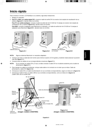 Page 51Español
Español-3
Máxima
posición del
soporte30˚ de inclinación
Cable D-SUB
Cable de alimentación
Figura C.1
(Imagen: modelo LCD2070NX)Figura C.2
(Imagen: modelo LCD2070NX)
Cable USB
(Sólo el
modelo NX)
Cable DVI
Cable de
alimentaciónDC-OUTUSB
(Sólo el modelo NX)
Input1 (DVI)Input2 (D-Sub)
Cable DVI
Inicio rápido
Para conectar el monitor LCD MultiSync a su sistema, siga estas indicaciones:
1. Apague el ordenador.
2.Para PC o MAC con salida digital DVI: conecte el cable de señal DVI al conector de la...