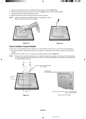 Page 54Español-6
Figura S.3
Figura S.4
Grosor de la escuadra (brazo)
2,0 ~ 3,2mm
100mm
100mm
Figura F.1
4 tornillos (4M)
(Profundidad máxima: 14mm)
5. Levante el soporte para soltar los corchetes de la parte superior y retírelo (figura S.3).
6. Retire los dos tornillos de la parte superior del monitor (figura S.4). El monitor ya está preparado.
7. Conecte los cables por la parte trasera del monitor.
8. Repita el proceso en sentido inverso para volver a montar el soporte.
NOTA:Utilice sólo métodos de montaje...