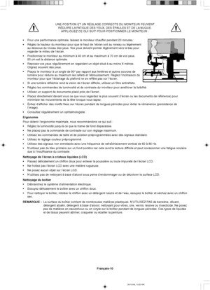 Page 68Français-10
UNE POSITION ET UN RÉGLAGE CORRECTS DU MONITEUR PEUVENT
RÉDUIRE LA FATIGUE DES YEUX, DES ÉPAULES ET DE LA NUQUE.
APPLIQUEZ CE QUI SUIT POUR POSITIONNER LE MONITEUR :
•Pour une performance optimale, laissez le moniteur chauffer pendant 20 minutes.
•Réglez la hauteur du moniteur pour que le haut de l’écran soit au niveau ou légèrement
au-dessous du niveau des yeux. Vos yeux doivent pointer légèrement vers le bas pour
regarder le milieu de l’écran.
•Positionnez le moniteur au minimum à 40 cm et...