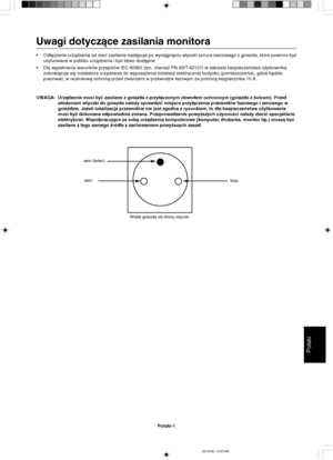 Page 89Polski
Polski-1
Uwagi dotyczàce zasilania monitora
•Od∏àczenie urzàdzenia od sieci zasilania nast´puje po wyciàgni´ciu wtyczki sznura sieciowego z gniazda, które powinno byç
usytuowane w pobli˝u urzàdzenia i byç ∏atwo dost´pne.
•Dla wype∏nienia warunków przepisów IEC 60950 (tzn. równie˝ PN-93/T-42107) w zakresie bezpieczeƒstwa u˝ytkownika
zobowiàzuje si´ instalatora urzàdzenia do wyposa˝enia instalacji elektrycznej budynku (pomieszczenia), gdzie b´dzie
pracowaç, w rezerwowà ochron´ przed zwarciami w...