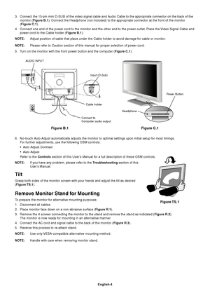 Page 5English-4
3. Connect the 15-pin mini D-SUB of the video signal cable and Audio Cable to the appropriate connector on the back of the
monitor (Figure B.1). Connect the Headphone (not included) to the appropriate connector at the front of the monitor
(Figure C.1).
4. Connect one end of the power cord to the monitor and the other end to the power outlet. Place the Video Signal Cable and
power cord to the Cable holder (Figure B.1).
NOTE:Adjust position of cable that place under the Cable holder to avoid...