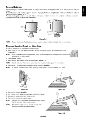 Page 11English
English-9
NOTE:Please disconnect all cables before screen rotation and connect them all again after screen rotation.
Remove Monitor Stand for Mounting
To prepare the monitor for alternate mounting purposes:
1. Place hands on each side of the monitor and lift up to the highest position. Remove the cable cover
(Figure S.1).
NOTE:If you have difficulty removing the cable cover, please push the lower opening upward to remove it,
as shown in the figure beside.
2. Disconnect all cables.
3. Place...