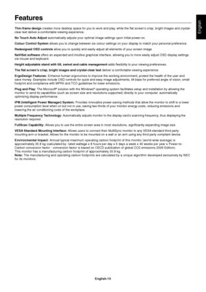 Page 17English
English-15
Features
Thin-frame design creates more desktop space for you to work and play, while the flat screen’s crisp, bright images and crystal-
clear text deliver a comfortable viewing experience.
No Touch Auto Adjust automatically adjusts your optimal image settings upon initial power-on.
Colour Control System allows you to change between six colour settings on your display to match your personal preference.
Redesigned OSD controls allow you to quickly and easily adjust all elements of your...