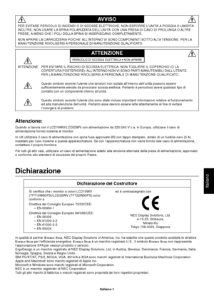 Page 2Italiano
Italiano-1
Dichiarazione
Dichiarazione del Costruttore
Si certifica che i monitor a colori LCD19WV
(TFT19W80PS)/LCD22WV (TFT22W90PS) sono
conformi a
Direttiva del Consiglio Europeo 73/23/CEE:
– EN 60950-1
Direttiva del Consiglio Europeo 89/336/CEE:
– EN 55022
– EN 61000-3-2
– EN 61000-3-3
– EN 55024ed è contrassegnato con
NEC Display Solutions, Ltd.
4-13-23, Shibaura,
Minato-Ku
Tokyo 108-0023, Giappone
Attenzione:
Quando si lavora con il LCD19WV/LCD22WV con alimentazione da 220-240 V c.a. in...