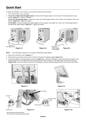 Page 6English-4
Quick Start
To attach the MultiSync LCD monitor to your system, follow these instructions:
1. Turn off the power to your computer.
2.For the PC or MAC with DVI digital output: Connect the DVI signal cable to the connector of the display card in your
system (Figure A.1). Tighten all screws.
For the PC with Analog output: Connect the 15-pin mini D-SUB signal cable to the connector of the display card in your
system (Figure A.2). Tighten all screws.
For the MAC: Connect the Macintosh cable adapter...